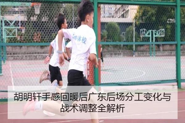 胡明轩手感回暖后广东后场分工变化与战术调整全解析 - kaiyun